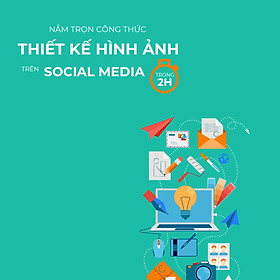 Nắm trọn công thức thiết kế hình ảnh trên Social Media trong 2 giờ đồng hồ
