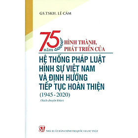 Hình ảnh 75 Năm Hình Thành, Phát Triển Của Hệ Thống Pháp Luật Hình Sự Việt Nam Và Định Hướng Tiếp Tục Hoàn Thiện (1945-2020) (Sách Chuyên Khảo)