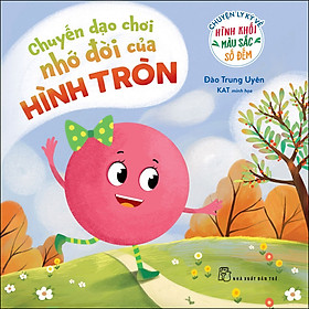 Sách Chuyện Ly Kỳ Về Hình Khối, Màu Sắc, Số Đếm. Chuyến Dạo Chơi Nhớ Đời Của Hình Tròn