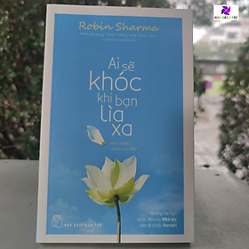 Sách - NXB Trẻ - Ai sẽ khóc khi bạn lìa xa (Robin Sharma)