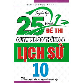 Sách - Tuyển tập 25 năm đề thi Olympic 30 tháng 4 Lịch sử 10 (2007 - 2019)