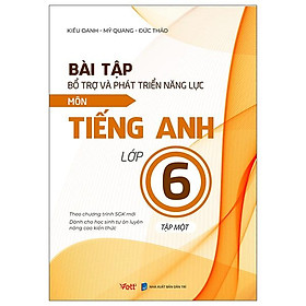 Bài Tập Bổ Trợ Và Phát Triển Năng Lực Môn Tiếng Anh Lớp 6 - Tập 1