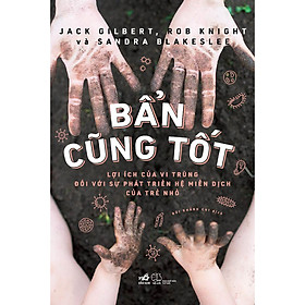 [Download Sách] Bẩn Cũng Tốt - Lợi Ích Của Vi Trùng Đối Với Sự Phát Triển Hệ Miễn Dịch Của Trẻ Nhỏ