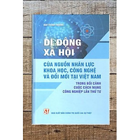 [Download Sách] Di Động Xã Hội Của Nguồn Nhân Lực Khoa Học, Công Nghệ Và Đổi Mới Tại Việt Nam Trong Bối Cảnh Cách Mạng Công Nghiệp Lần Thứ Tư