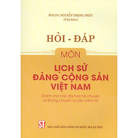 Hỏi - Đáp Môn Lịch Sử Đảng Cộng Sản Việt Nam (Dùng cho bậc đại học hệ chuyên và không chuyên lý luận chính trị) (Tài liệu theo bộ giáo trình mới nhất của Bộ Giáo dục và Đào Tạo)