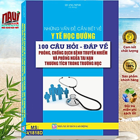 NHỮNG VẤN ĐỀ CẦN BIẾT VỀ Y TẾ HỌC ĐƯỜNG 100 CÂU HỎI - ĐÁP VỀ PHÒNG, CHỐNG DỊCH BỆNH TRUYỀN NHIỄM VÀ PHÒNG NGỪA TAI NẠN THƯƠNG TÍCH TRONG TRƯỜNG HỌC