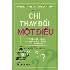 CHỈ THAY ĐỔI MỘT ĐIỀU: HƯỚNG DẪN HỌC SINH CÁCH ĐẶT NHỮNG CÂU HỎI CỦA CHÍNH MÌNH - Dan Rothstein và Luz Santana - Hoàng Anh Đức - (bìa mềm)