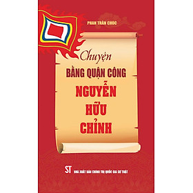 CHUYỆN BẰNG QUẬN CÔNG NGUYỄN HỮU CHỈNH - Phan Trần Chúc - NXB CTQGST