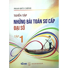 Tuyển tập các bài toán sơ cấp Đại số chọn lọc tập 1