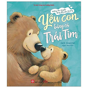 Những Câu Chuyện Đong Đầy Yêu Thương - Yêu Con Bằng Cả Trái Tim