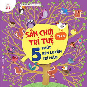 Sách: Sân Chơi Trí Tuệ – 5 Phút Rèn Luyện Trí Não Tập 3 – Cho Trẻ Từ 2-6 Tuổi