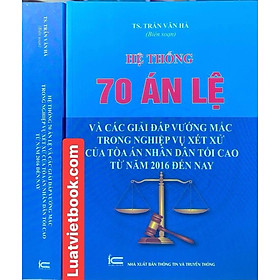 Hệ Thống 70 Án Lệ Và Các Giải Đáp Vướng Mắc Trong Nghiệp Vụ Xét Xử Của Tòa Án Nhân Dân Tối Cao Từ Năm 2016 Đến Nay