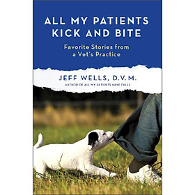 All My Patients Kick and Bite: Favorite Stories from a Vets Practice