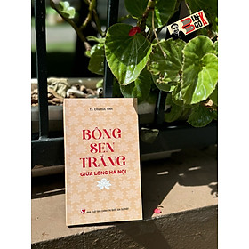 BÔNG SEN TRẮNG GIỮA LÒNG HÀ NỘI – TS. Chu Đức Tính – NXB CTQGST