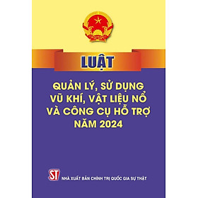 Luật quản lý, sử dụng v.ũ k.h.í vật liệu n.ổ và công cụ hỗ trợ năm 2024 - bản in 2024