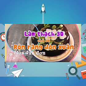 Khóa Học Làm Thạch 3D - Chủ Đề Rộn Ràng Sắc Xuân