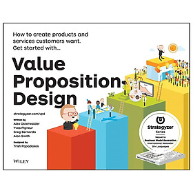 Value Proposition Design: How To Create Products And Services Customers Want