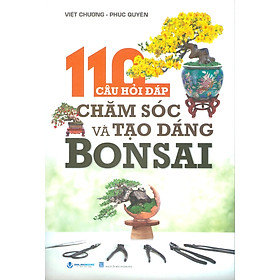 110 Câu Hỏi Đáp Chăm Sóc Và Tạo Dáng Bonsai (Tái bản lần 5) - Việt Chương, Phúc Nguyên