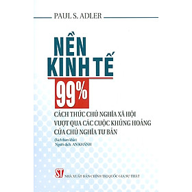 [Download Sách] Nền Kinh Tế 99%: Cách Thức Chủ Nghĩa Xã Hội Vượt Qua Các Cuộc Khủng Hoảng Của Chủ Nghĩa Tư Bản (Sách tham khảo)