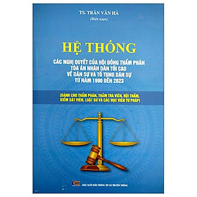 Hệ Thống Các Nghị Quyết Của Hội Đồng Thẩm Phán Tòa Án Nhân Dân Tối Cao Về Dân Sự Và Tố Tụng Dân Sự Từ Năm 1990 Đến 2023 (Dành Cho Phẩm Phán, Thẩm Tra Viên, Hội Thẩm, Kiểm Soát Viên, Luật Sự Và Các Học Viên Tư Pháp) - Nam Cao