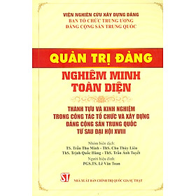 Hình ảnh Quản Trị Đảng Nghiêm Minh Toàn Diện - Thành Tựu Và Kinh Nghiệm Trong Công Tác Tổ Chức Và Xây Dựng Đảng Cộng Sản Trung Quốc Từ Sau Đại Hội XVIII