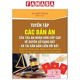 Tuyển Tập Các Bản Án Của Tòa Án Nhân Dân Cấp Cao Về Quyền Sử Dụng Đất Và Tài Sản Gắn Liền Với Đất (Dành Cho Thẩm Phán, Thẩm Tra Viên, Hội Thẩm, Kiểm Sát Viên, Luật Sư Và Các Học Viên Tư Pháp)