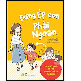 Sách Đừng ép con phải ngoan ( Phương pháp để trẻ trưởng thành tự nhiên) 