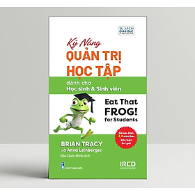 Kỹ Năng Quản Trị Học Tập (Eat That Frog! for Students) - Brian Tracy và Anna Leinberger - IRED Books