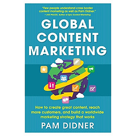 Global Content Marketing: How to Create Great Content, Reach More Customers, and Build a Worldwide Marketing Strategy that Works