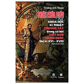 Thiên Chúa Giáo Và Khoa Học Kĩ Thuật Phương Tây Trong Xã Hội Việt Nam - Trung Quốc Thế Kỉ XVI-XVIII (Sách Chuyên Khảo)