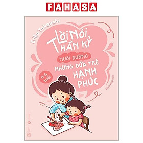 Lời Nói Thần Kỳ Nuôi Dưỡng Những Đứa Trẻ Hạnh Phúc (0-6 Tuổi) (Tái Bản 2024)