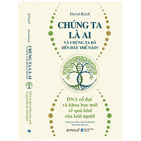 CHÚNG TA LÀ AI VÀ CHÚNG TA ĐÃ ĐẾN ĐÂY THẾ NÀO? – David Reich – Omega+ - David George Haskell