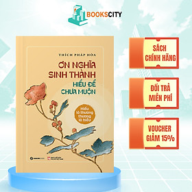 Sách - Ơn Nghĩa Sinh Thành: Hiếu là thương, Thương là hiểu - Sa Môn Thích Pháp Hòa