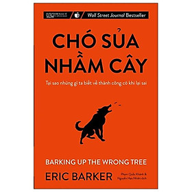 Chó Sủa Nhầm Cây – Tại Sao Những Gì Ta Biết Về Thành Công Có Khi Lại Sai (Tái Bản 2021)