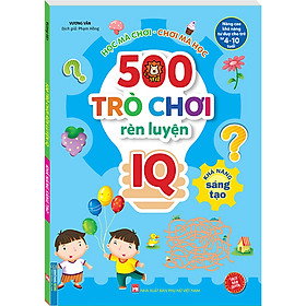 500 Trò Chơi Rèn Luyện IQ (4-10 tuổi) - Khả Năng Sáng Tạo (Sách Bản Quyền)