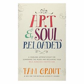 Art & Soul, Reloaded: A Yearlong Apprenticeship For Summoning The Muses And Reclaiming Your Bold, Audacious Creative Side