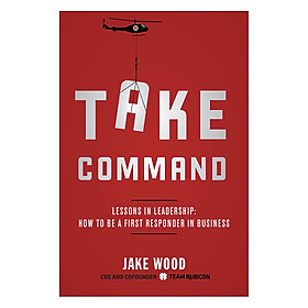 Take Command  Lessons in Leadership: How to Be a First Responder In Business