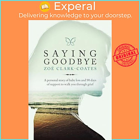 Sách - Saying Goodbye : A Personal Story of Baby Loss and 90 Days of Support by Zoe Clark-coates (US edition, hardcover)