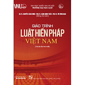 Giáo Trình Luật Hiến Pháp Việt Nam - GS. TS. Nguyễn Đăng Dung, PGS. TS. Đặng Minh Tuấn, PGS. TS. Vũ Công Giao (Đồng chủ biên) - Tái bản - (bìa mềm) -