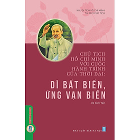 Chủ Tịch Hồ Chí Minh Với Cuộc Hành Trình Của Thời Đại - Dĩ Bất Biến, Ứng Vạn Biến