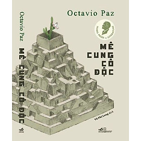 MÊ CUNG CÔ ĐỘC – Octavio Paz – Vũ Phi Long dịch - Nhã Nam – NXB Hội nhà văn