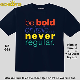 Be bold or italic never regular, mã G39. Áo thun đẹp cho cả gia đình. Áo phông hàng hiệu Goking, công nghệ in Nhật Bản siêu nét. Form unisex cho nam nữ, trẻ em, bé trai gái