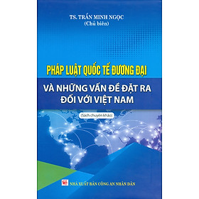 Pháp Luật Quốc Tế Đương Đại Và Những Vấn Đề Đặt Ra Đối Với Việt Nam - Sách Chuyên Khảo (Bìa Cứng) - TS. Trần Minh Ngọc chủ biên