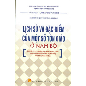 Lịch Sử Và Đặc Điểm Của Một Số Tôn Giáo Ở Nam Bộ (Tịnh Độ Cư Sỹ Phật Hội Việt Nam; Minh Lý Đạo - Tam Tông Miếu; Giáo Hội Phật Đường Nam Tông Minh Sư Đạo) - 