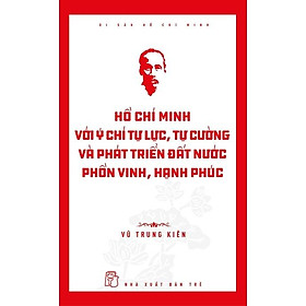 Hồ Chí Minh Với Ý Chí Tự Lực, Tự Cường Và Phát Triển Đất Nước Phồn Vinh, Hạnh Phúc – Bản Quyền