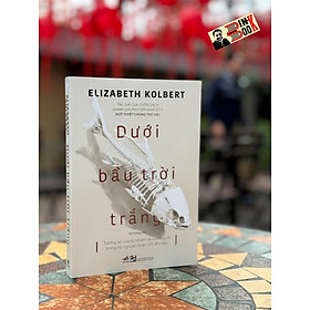 DƯỚI BẦU TRỜI TRẮNG – Elizabeth Kolbert – Hà Hường dịch – NXB Tổng hợp HCM – Nhã Nam - Nhã Nam -  Hội Nhà Văn