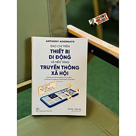 BÁO CHÍ TRÊN THIẾT BỊ DI ĐỘNG VÀ NỀN TẢNG TRUYỀN THÔNG XÃ HỘI – Anthony Adornato – My Trần & Thiện Trần dịch – NXB Trẻ