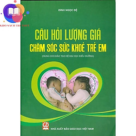 Sách - Câu Hỏi Lượng Giá Chăm Sóc Sức Khỏe Trẻ Em (Dùng Cho Đào Tạo Hệ Đại Học Điều Dưỡng)