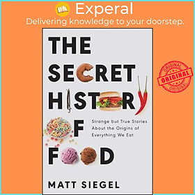 Sách - The Secret History of Food : Strange But True Stories about the Origins of Everything  by Matt Siegel (hardcover)