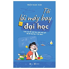 Tôi Lái Máy Bay Đến Đại Học - Làm Sao Để Một Học Sinh Mất Gốc Thi Đỗ Đại Học Top Đầu?
